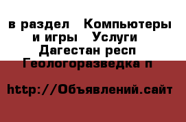  в раздел : Компьютеры и игры » Услуги . Дагестан респ.,Геологоразведка п.